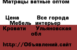 Матрацы ватные оптом. › Цена ­ 265 - Все города Мебель, интерьер » Кровати   . Ульяновская обл.